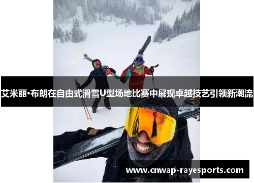 艾米丽·布朗在自由式滑雪U型场地比赛中展现卓越技艺引领新潮流 艾米丽·布朗在自由式滑雪U型场地比赛中展现卓越技艺引领新潮流