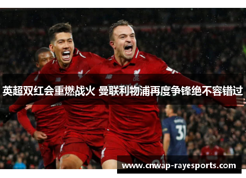 英超双红会重燃战火 曼联利物浦再度争锋绝不容错过 英超双红会重燃战火 曼联利物浦再度争锋绝不容错过
