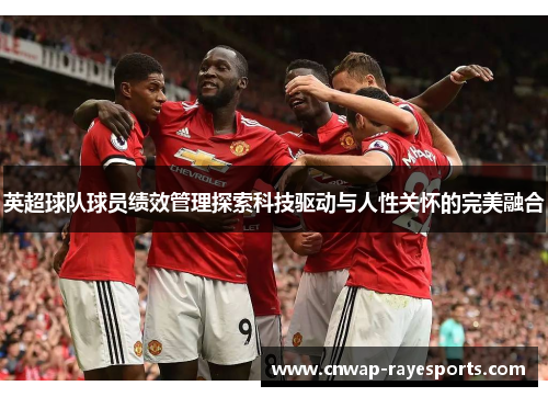 英超球队球员绩效管理探索科技驱动与人性关怀的完美融合 英超球队球员绩效管理探索科技驱动与人性关怀的完美融合