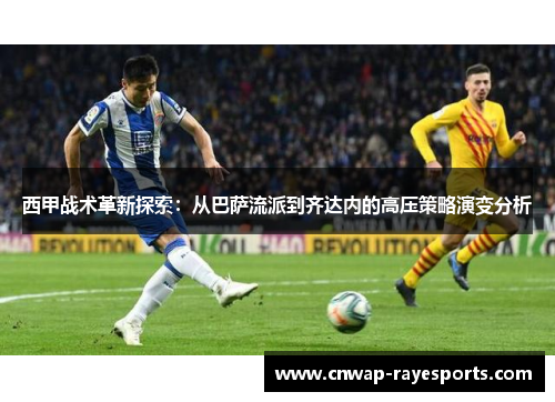 西甲战术革新探索：从巴萨流派到齐达内的高压策略演变分析