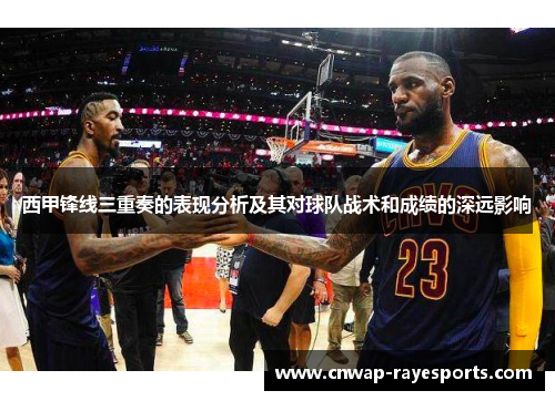西甲锋线三重奏的表现分析及其对球队战术和成绩的深远影响 西甲锋线三重奏的表现分析及其对球队战术和成绩的深远影响