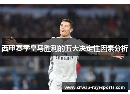 西甲赛季皇马胜利的五大决定性因素分析 西甲赛季皇马胜利的五大决定性因素分析