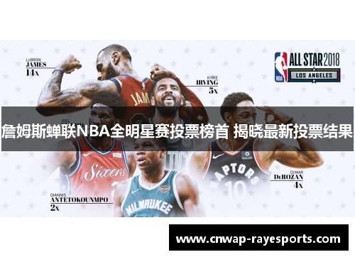 詹姆斯蝉联NBA全明星赛投票榜首 揭晓最新投票结果 詹姆斯蝉联NBA全明星赛投票榜首 揭晓最新投票结果