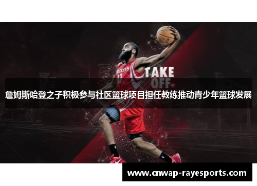 詹姆斯哈登之子积极参与社区篮球项目担任教练推动青少年篮球发展