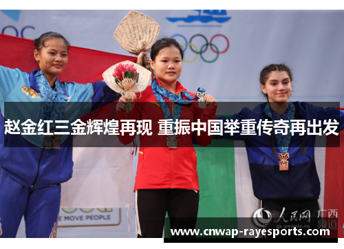 赵金红三金辉煌再现 重振中国举重传奇再出发 赵金红三金辉煌再现 重振中国举重传奇再出发