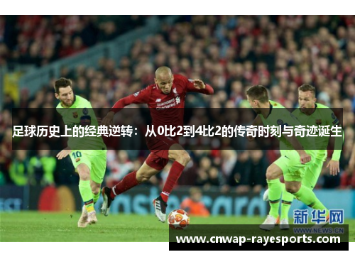 足球历史上的经典逆转：从0比2到4比2的传奇时刻与奇迹诞生