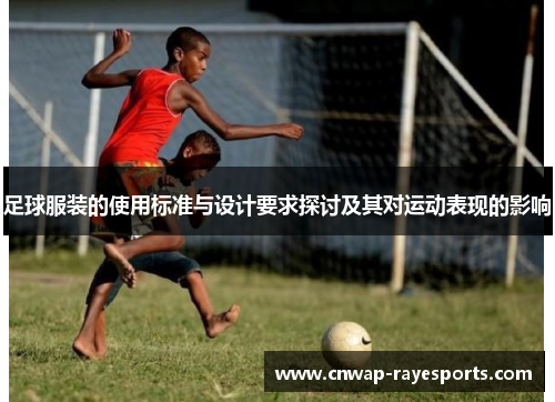 足球服装的使用标准与设计要求探讨及其对运动表现的影响 足球服装的使用标准与设计要求探讨及其对运动表现的影响