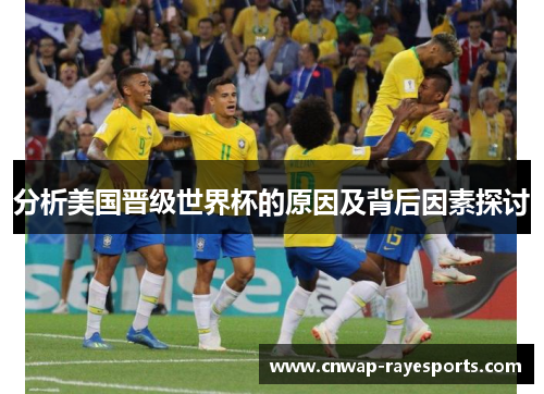 分析美国晋级世界杯的原因及背后因素探讨 分析美国晋级世界杯的原因及背后因素探讨
