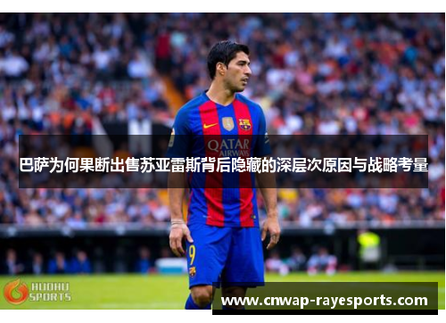 巴萨为何果断出售苏亚雷斯背后隐藏的深层次原因与战略考量 巴萨为何果断出售苏亚雷斯背后隐藏的深层次原因与战略考量