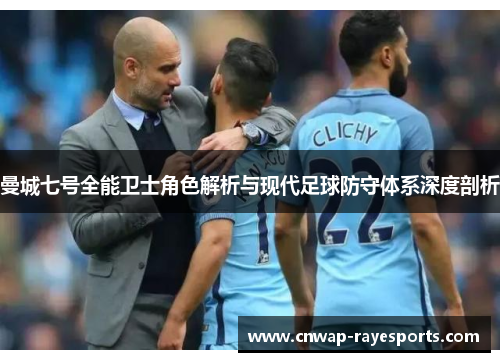 曼城七号全能卫士角色解析与现代足球防守体系深度剖析 曼城七号全能卫士角色解析与现代足球防守体系深度剖析