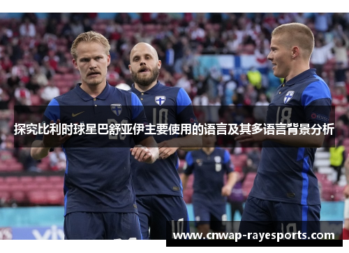 探究比利时球星巴舒亚伊主要使用的语言及其多语言背景分析 探究比利时球星巴舒亚伊主要使用的语言及其多语言背景分析