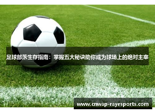 足球部落生存指南：掌握五大秘诀助你成为球场上的绝对主宰