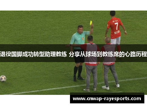 退役国脚成功转型助理教练 分享从球场到教练席的心路历程 退役国脚成功转型助理教练 分享从球场到教练席的心路历程