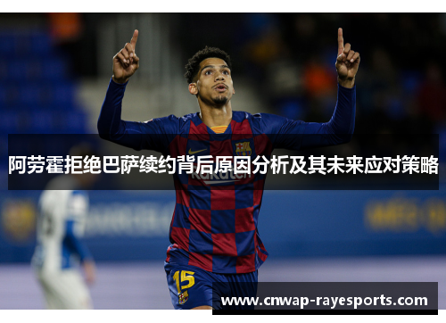阿劳霍拒绝巴萨续约背后原因分析及其未来应对策略 阿劳霍拒绝巴萨续约背后原因分析及其未来应对策略