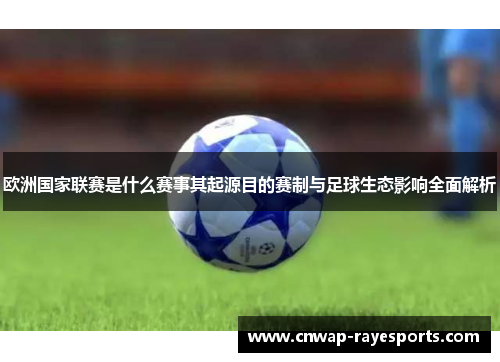 欧洲国家联赛是什么赛事其起源目的赛制与足球生态影响全面解析 欧洲国家联赛是什么赛事其起源目的赛制与足球生态影响全面解析