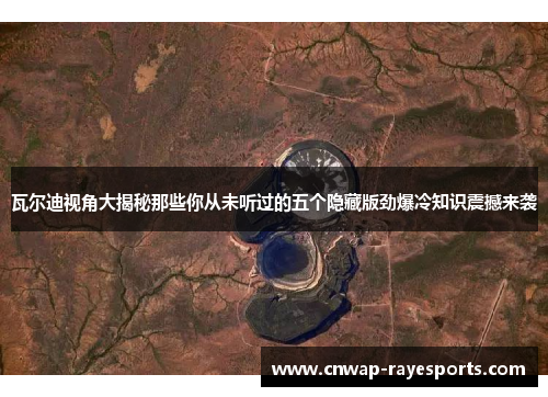 瓦尔迪视角大揭秘那些你从未听过的五个隐藏版劲爆冷知识震撼来袭