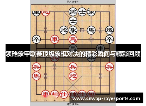 领略象甲联赛顶级象棋对决的精彩瞬间与精彩回顾