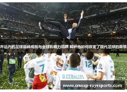 齐达内的足球巅峰成就与全球影响力回顾 解析他如何改变了现代足球的面貌