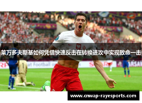 莱万多夫斯基如何凭借快速反击在转换进攻中实现致命一击