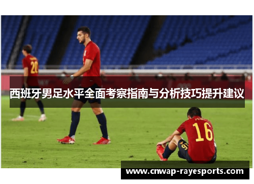 西班牙男足水平全面考察指南与分析技巧提升建议