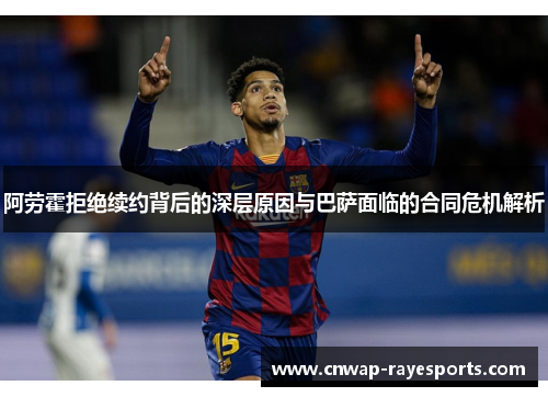 阿劳霍拒绝续约背后的深层原因与巴萨面临的合同危机解析