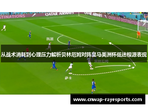 从战术消耗到心理压力解析贝林厄姆对阵皇马美洲杯低迷根源表现