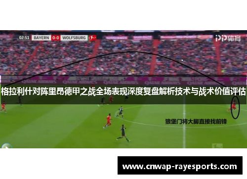 格拉利什对阵里昂德甲之战全场表现深度复盘解析技术与战术价值评估