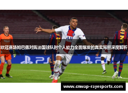 欧冠赛场姆巴佩对阵法国球队时个人能力全面爆发的真实写照深度解析