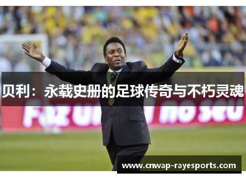 贝利：永载史册的足球传奇与不朽灵魂
