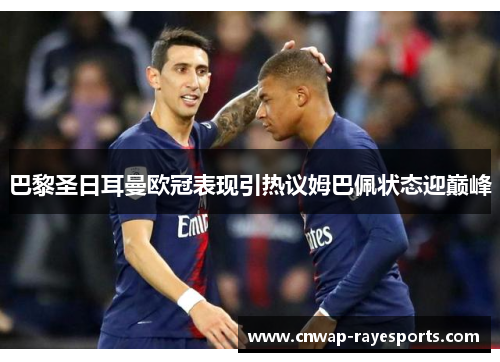 巴黎圣日耳曼欧冠表现引热议姆巴佩状态迎巅峰