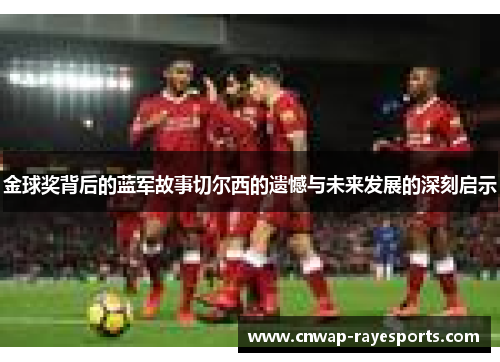金球奖背后的蓝军故事切尔西的遗憾与未来发展的深刻启示 金球奖背后的蓝军故事切尔西的遗憾与未来发展的深刻启示
