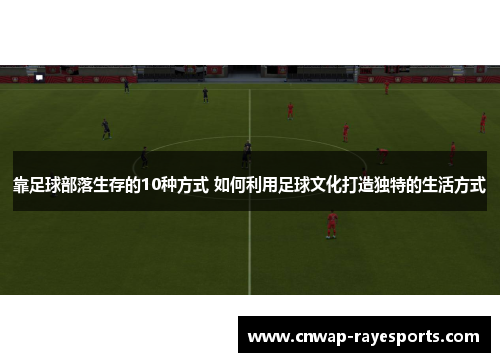 靠足球部落生存的10种方式 如何利用足球文化打造独特的生活方式